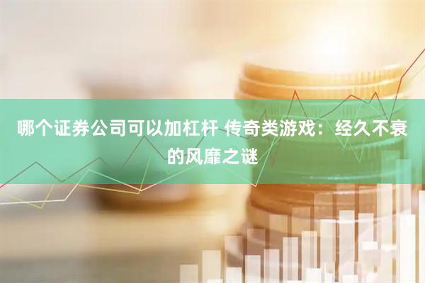 哪个证券公司可以加杠杆 传奇类游戏：经久不衰的风靡之谜