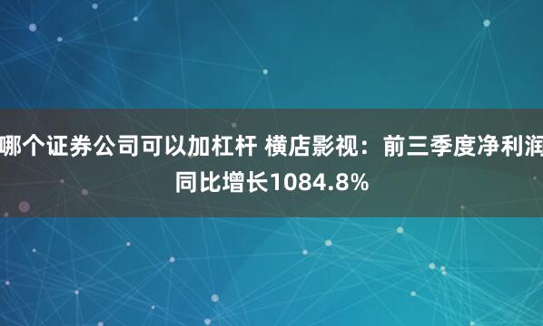 哪个证券公司可以加杠杆 横店影视：前三季度净利润同比增长1084.8%