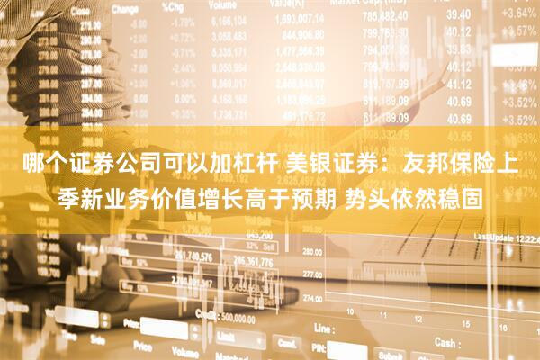 哪个证券公司可以加杠杆 美银证券：友邦保险上季新业务价值增长高于预期 势头依然稳固