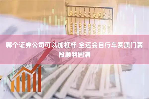 哪个证券公司可以加杠杆 全运会自行车赛澳门赛段顺利圆满