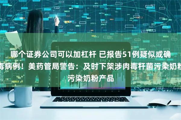 哪个证券公司可以加杠杆 已报告51例疑似或确诊中毒病例!美药管局警告:及时下架涉肉毒杆菌污染奶粉产品