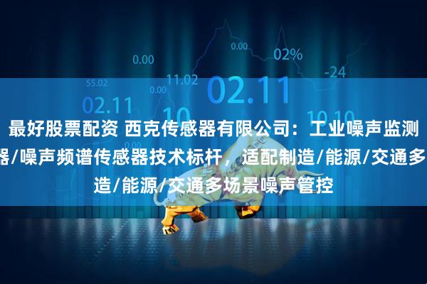 最好股票配资 西克传感器有限公司：工业噪声监测仪/声音传感器/噪声频谱传感器技术标杆，适配制造/能源/交通多场景噪声管控