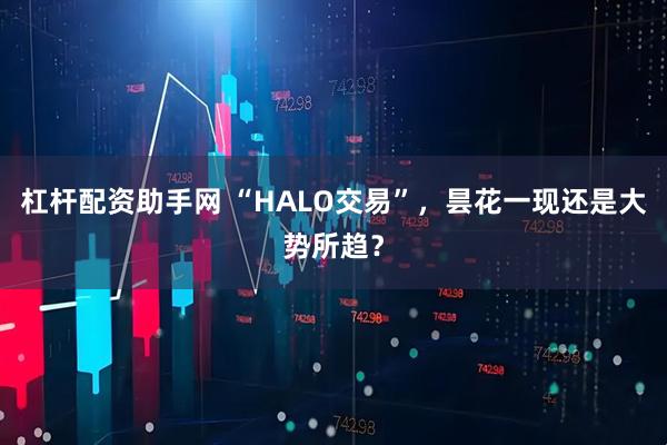 杠杆配资助手网 “HALO交易”，昙花一现还是大势所趋？