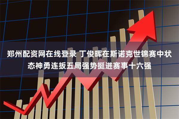 郑州配资网在线登录 丁俊晖在斯诺克世锦赛中状态神勇连扳五局强势挺进赛事十六强