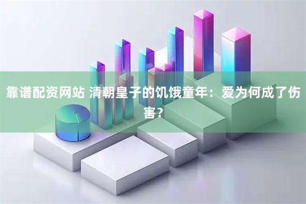 靠谱配资网站 清朝皇子的饥饿童年：爱为何成了伤害？