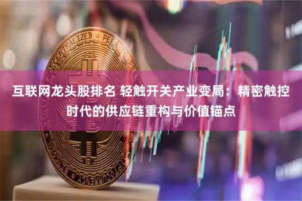 互联网龙头股排名 轻触开关产业变局：精密触控时代的供应链重构与价值锚点