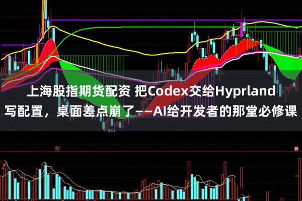 上海股指期货配资 把Codex交给Hyprland写配置，桌面差点崩了——AI给开发者的那堂必修课